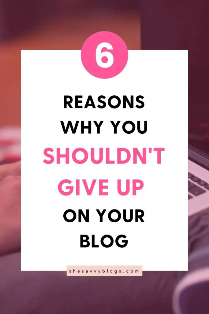 6 Reasons Why You Shouldn't Give Up On Your Blog